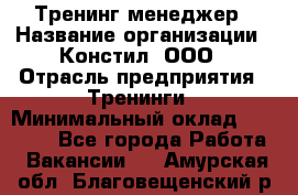 Тренинг менеджер › Название организации ­ Констил, ООО › Отрасль предприятия ­ Тренинги › Минимальный оклад ­ 38 000 - Все города Работа » Вакансии   . Амурская обл.,Благовещенский р-н